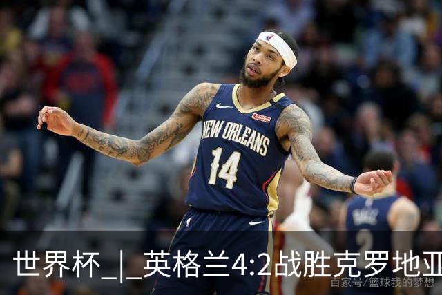 世界杯 | 英格兰4:2战胜克罗地亚 凯恩平队史世界杯进球纪录