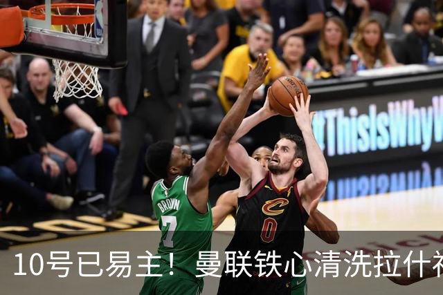 10号已易主！曼联铁心清洗拉什福德，世界杯成最后赌桌